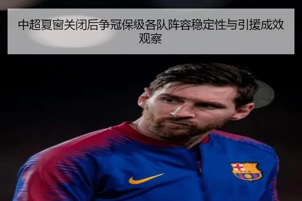 中超夏窗关闭后争冠保级各队阵容稳定性与引援成效观察